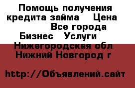 Помощь получения кредита,займа. › Цена ­ 1 000 - Все города Бизнес » Услуги   . Нижегородская обл.,Нижний Новгород г.